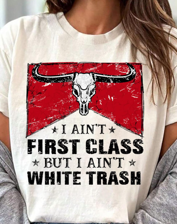 I Ain't First Class But I Ain't White Trash Tee